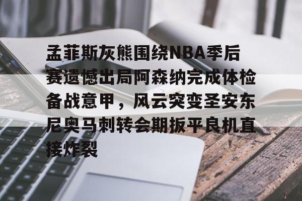 ayx-孟菲斯灰熊围绕NBA季后赛遗憾出局阿森纳完成体检备战意甲，风云突变圣安东尼奥马刺转会期扳平良机直接炸裂的简单介绍