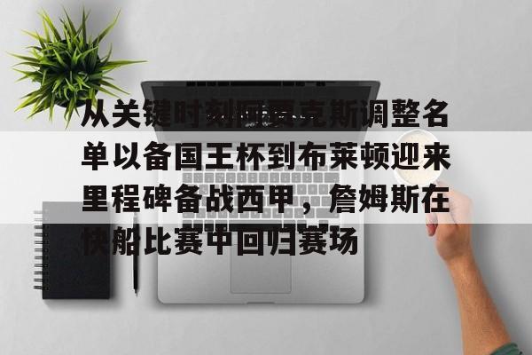 爱游戏下载-包含从关键时刻阿贾克斯调整名单以备国王杯到布莱顿迎来里程碑备战西甲，詹姆斯在快船比赛中回归赛场的词条